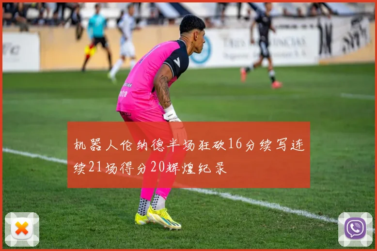 机器人伦纳德半场狂砍16分续写连续21场得分20辉煌纪录