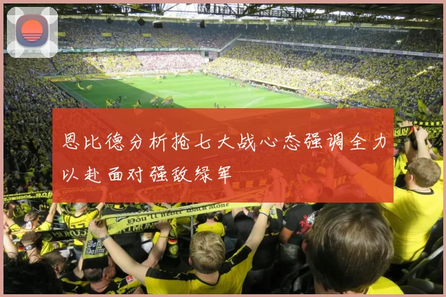 恩比德分析抢七大战心态强调全力以赴面对强敌绿军