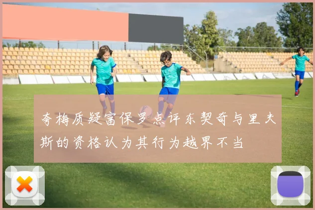夸梅质疑富保罗点评东契奇与里夫斯的资格认为其行为越界不当