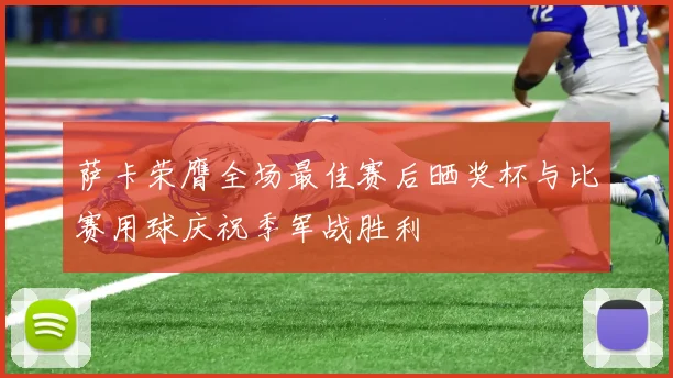 萨卡荣膺全场最佳赛后晒奖杯与比赛用球庆祝季军战胜利