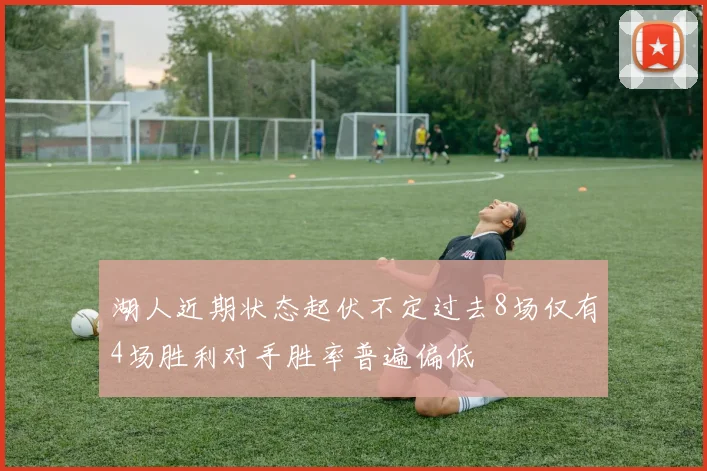 湖人近期状态起伏不定过去8场仅有4场胜利对手胜率普遍偏低