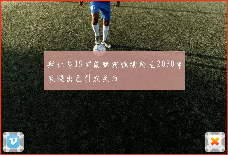 拜仁与19岁前锋宾德续约至2030年表现出色引发关注