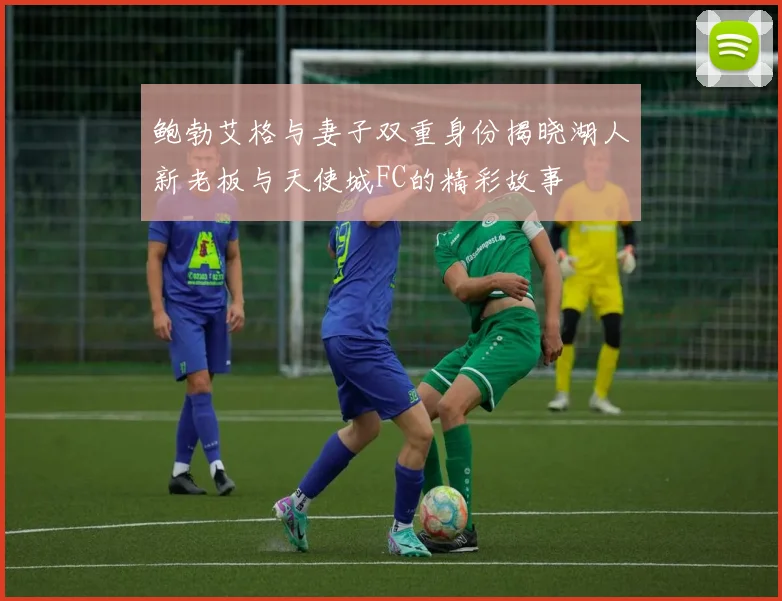 鲍勃艾格与妻子双重身份揭晓湖人新老板与天使城FC的精彩故事